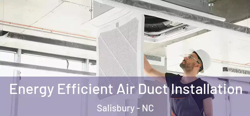  Energy Efficient Air Duct Installation Salisbury - NC